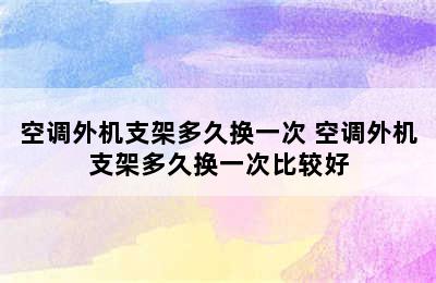 空调外机支架多久换一次 空调外机支架多久换一次比较好